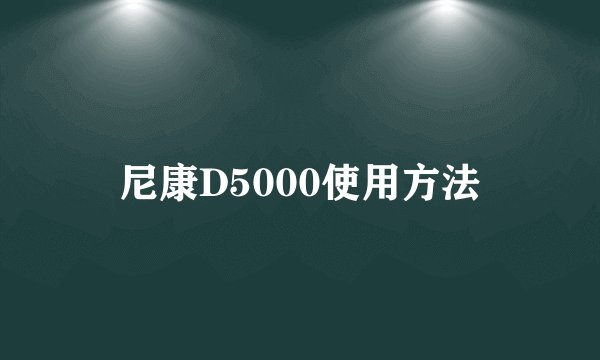 尼康D5000使用方法