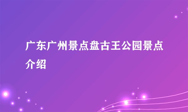 广东广州景点盘古王公园景点介绍