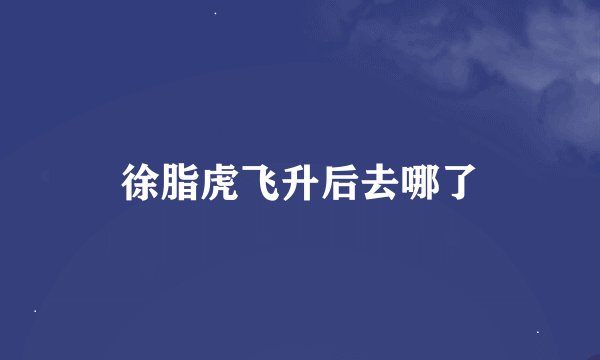 徐脂虎飞升后去哪了