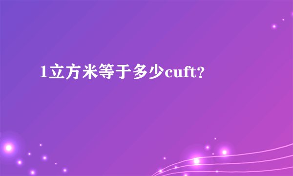 1立方米等于多少cuft？