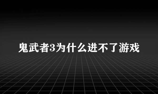 鬼武者3为什么进不了游戏