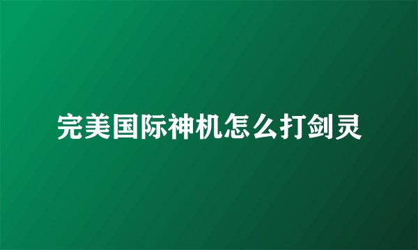 完美国际神机怎么打剑灵