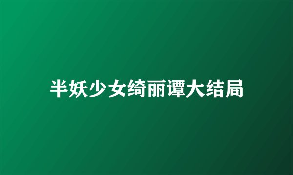 半妖少女绮丽谭大结局