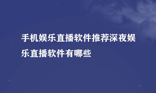 手机娱乐直播软件推荐深夜娱乐直播软件有哪些