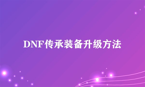 DNF传承装备升级方法