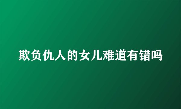 欺负仇人的女儿难道有错吗