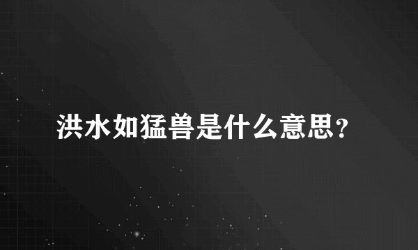 洪水如猛兽是什么意思？