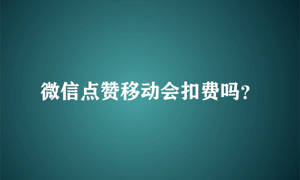 微信点赞移动会扣费吗？