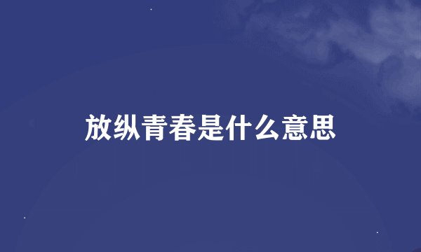 放纵青春是什么意思