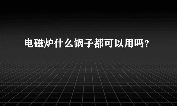 电磁炉什么锅子都可以用吗？