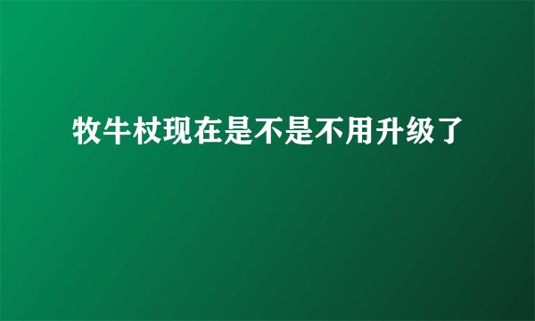 牧牛杖现在是不是不用升级了