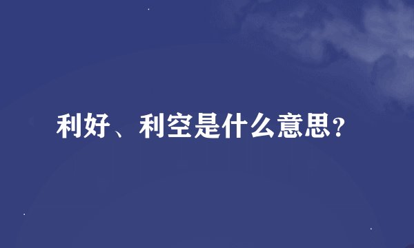 利好、利空是什么意思？
