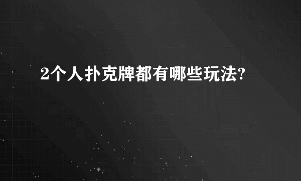 2个人扑克牌都有哪些玩法?