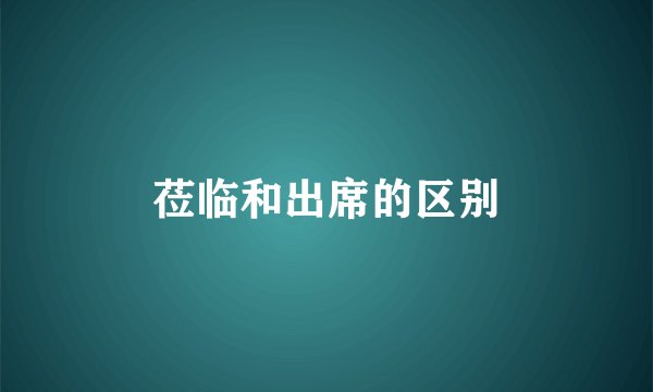 莅临和出席的区别