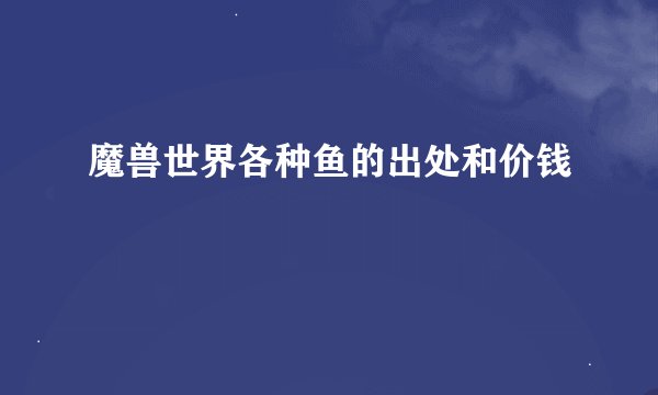 魔兽世界各种鱼的出处和价钱