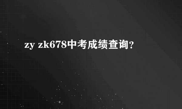 zy zk678中考成绩查询？