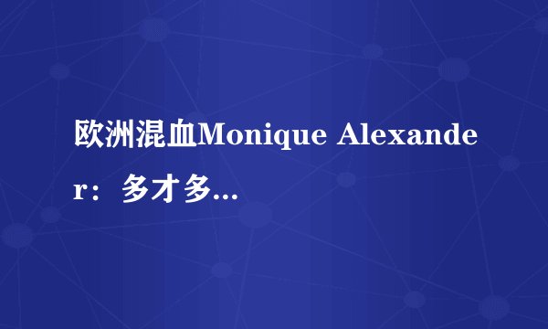 欧洲混血Monique Alexander：多才多艺 业界最成功的女明星