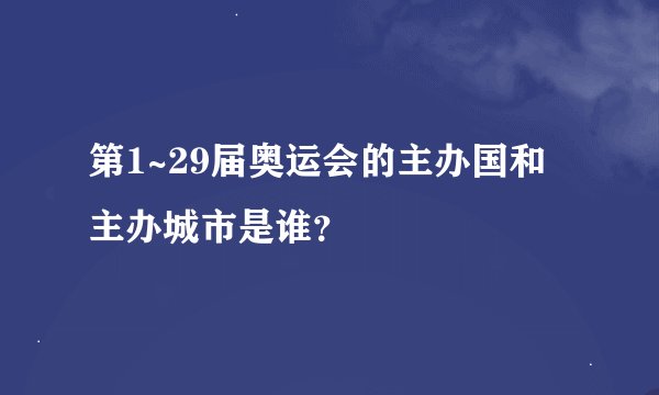 第1~29届奥运会的主办国和主办城市是谁？