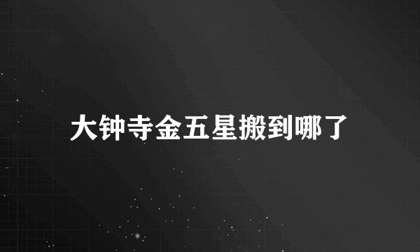 大钟寺金五星搬到哪了