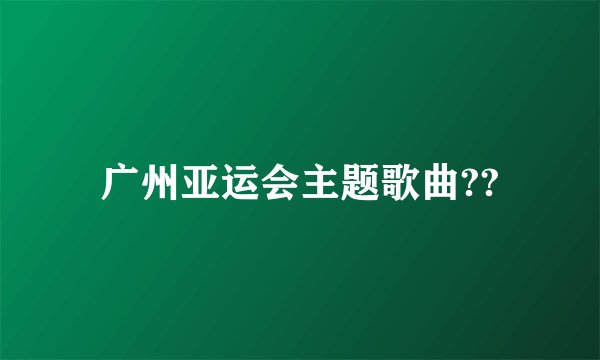 广州亚运会主题歌曲??
