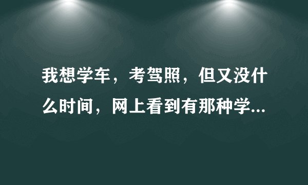 我想学车，考驾照，但又没什么时间，网上看到有那种学车王，不知道有人用过吗，效果怎么样，有帮助吗