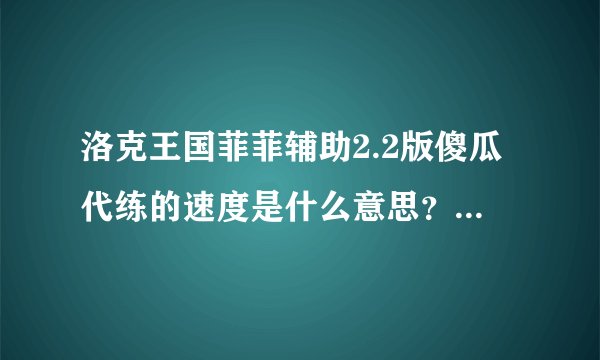洛克王国菲菲辅助2.2版傻瓜代练的速度是什么意思？最好开什么速度？哪种代练最快呢？