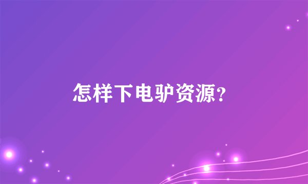 怎样下电驴资源？