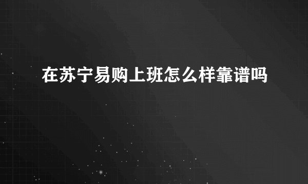 在苏宁易购上班怎么样靠谱吗