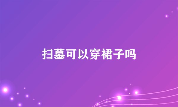 扫墓可以穿裙子吗