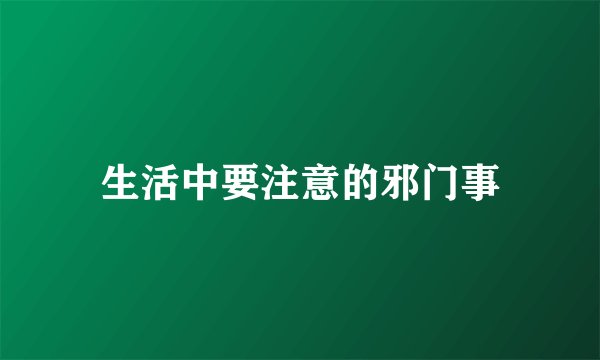 生活中要注意的邪门事