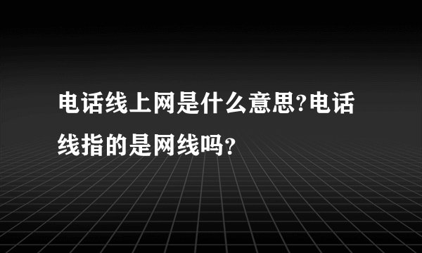 电话线上网是什么意思?电话线指的是网线吗？