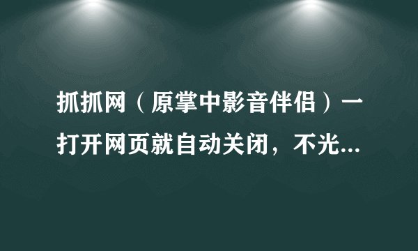 抓抓网（原掌中影音伴侣）一打开网页就自动关闭，不光是官网，其他可以下载此软件的网站也是如此。