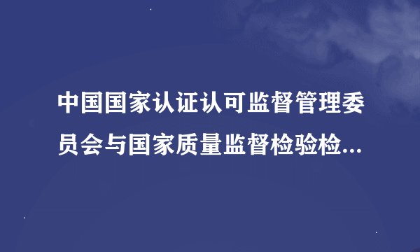 中国国家认证认可监督管理委员会与国家质量监督检验检疫总局的关系
