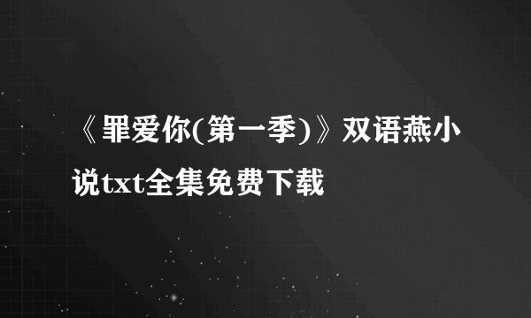《罪爱你(第一季)》双语燕小说txt全集免费下载