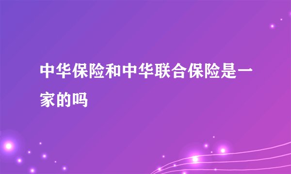 中华保险和中华联合保险是一家的吗
