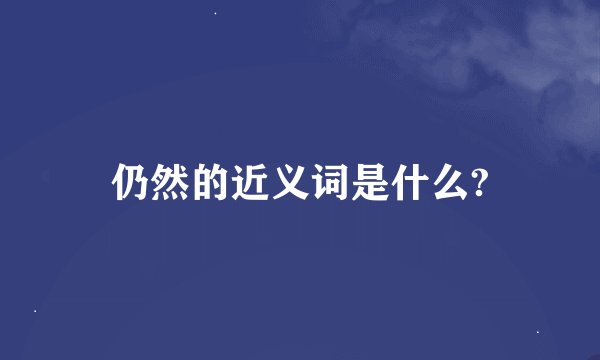仍然的近义词是什么?