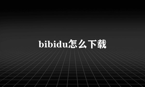 bibidu怎么下载