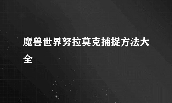 魔兽世界努拉莫克捕捉方法大全