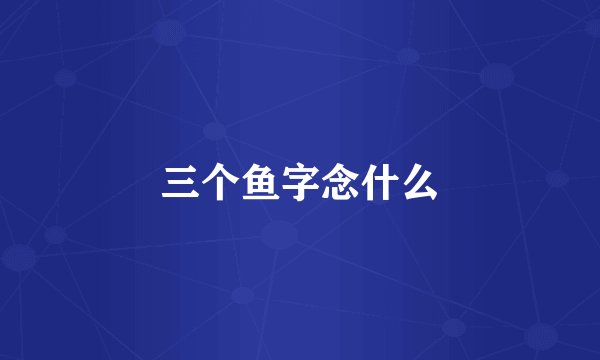 三个鱼字念什么