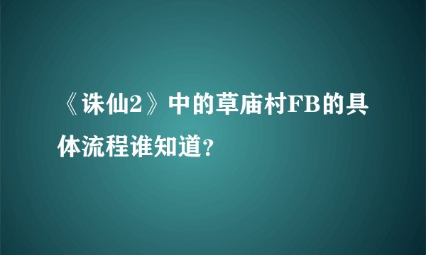 《诛仙2》中的草庙村FB的具体流程谁知道？