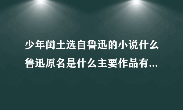 少年闰土选自鲁迅的小说什么鲁迅原名是什么主要作品有小说集什么什么什么和散？