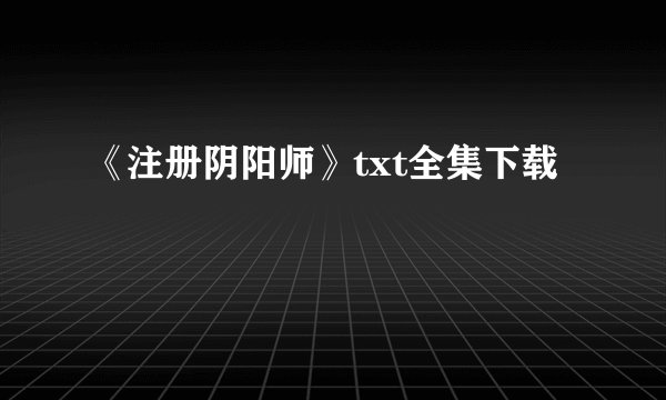 《注册阴阳师》txt全集下载