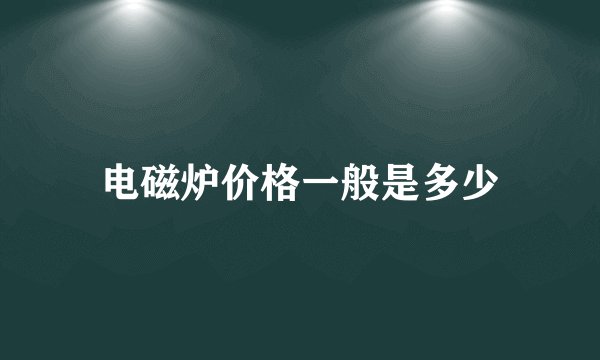 电磁炉价格一般是多少