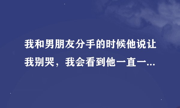我和男朋友分手的时候他说让我别哭，我会看到他一直一个人很久不处对象，是什么意思啊