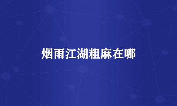 烟雨江湖粗麻在哪