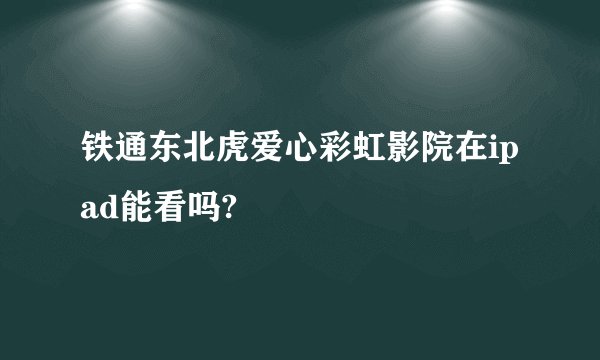 铁通东北虎爱心彩虹影院在ipad能看吗?