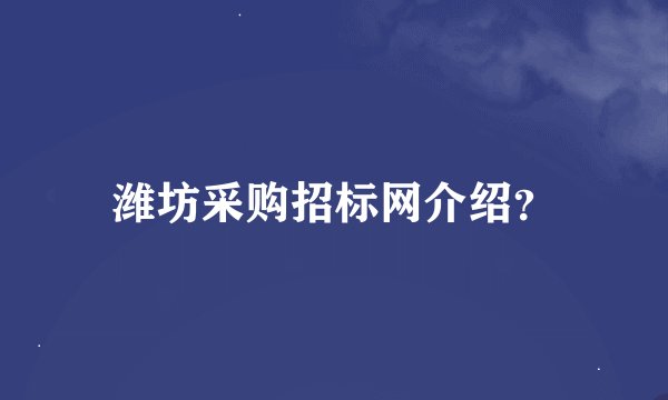 潍坊采购招标网介绍？