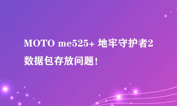 MOTO me525+ 地牢守护者2 数据包存放问题！