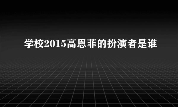 学校2015高恩菲的扮演者是谁