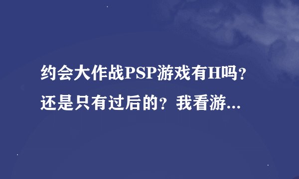 约会大作战PSP游戏有H吗？还是只有过后的？我看游戏CG折纸怀孕了